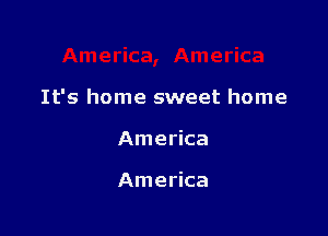 It's home sweet home

America

America