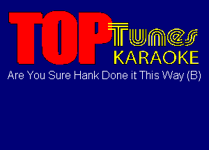 Twmw
KARAOKE

Are You Sure Hank Done It ThlS Way (8)