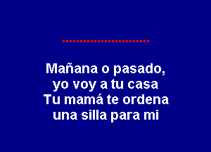 Mariana o pasado,

yo voy a tu casa
Tu mama te ordena
una silla para mi