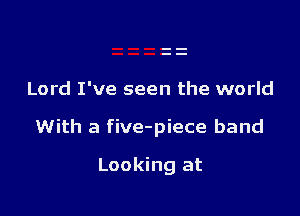 Lord I've seen the world

With a five-piece band

Looking at