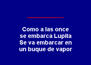 Como a Ias once

se embarca Lupita
Se va embarcar en
un buque de vapor