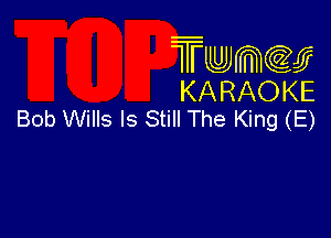 TMKIWCGEJ
KARAOKE
Bob Wills ls sun The King (E)