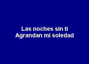 Las noches sin ti

Agrandan mi soledad