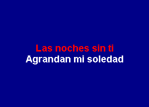 Agrandan mi soledad