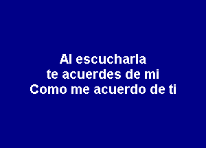 AI escucharla

te acuerdes de mi
Como me acuerdo de ti