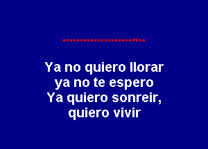 Ya no quiero Ilorar

ya no te espero
Ya quiero sonreir,
quiero vivir