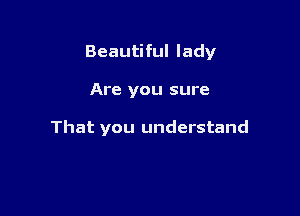 Beautiful lady

Are you sure

That you understand