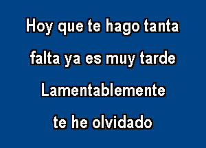 Hoy que te hago tanta

falta ya es muy tarde
Lamentablemente

te he olvidado