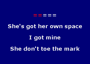 She's got her own space

I got mine

She don't toe the mark