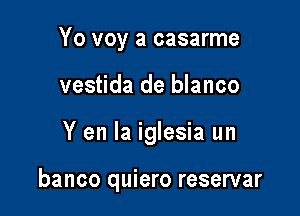 Yo voy a casarme

vestida de blanco

Y en la iglesia un

banco quiero reservar