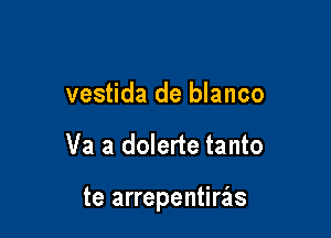 vestida de blanco

Va a dolerte tanto

te arrepentierls