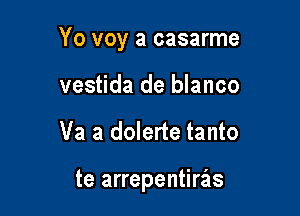 Yo voy a casarme

vestida de blanco
Va a dolerte tanto

te arrepentierls