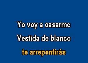 Yo voy a casarme

Vestida de blanco

te arrepentierls