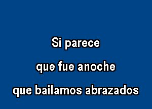 Si parece

que fue anoche

que bailamos abrazados