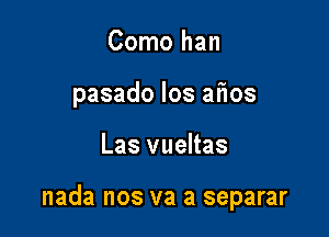 Como han
pasado los aiios

Las vueltas

nada nos va a separar