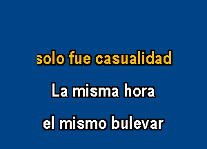 solo fue casualidad

La misma hora

el mismo bulevar