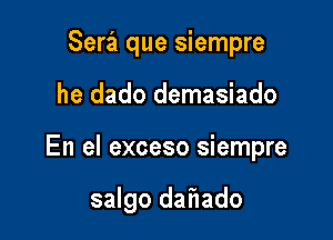 Sera que siempre

he dado demasiado

En el exceso siempre

salgo daf1ado