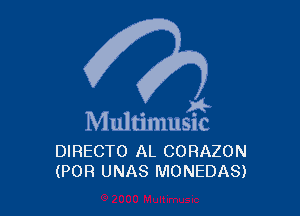 A-

M ultimusic

DIRECTO AL CORAZON
(POR UNAS MONEDAS)