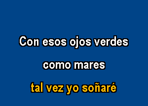 Con esos ojos verdes

como mares

tal vez yo sofIart'a