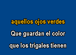 aquellos ojos verdes

Que guardan el color

que los trigales tienen