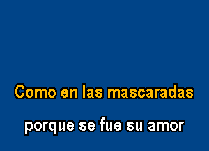 Como en Ias mascaradas

porque se fue su amor