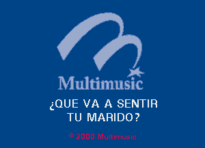 )4-

Multimusic

(QUE VA A SENTIR
TU MARIDO?