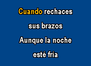 Cuando rechaces

sus brazos

Aunque la noche

esw fria