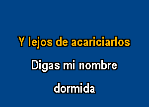 Y Iejos de acariciarlos

Digas mi nombre

dormida