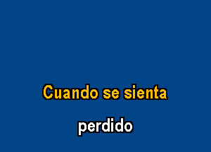 Cuando se sienta

perdido