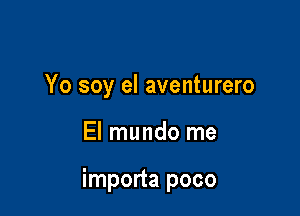 Yo soy el aventurero

El mundo me

importa poco