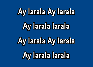 Ay larala Ay larala

Ay larala larala

Ay larala Ay larala

Ay larala larala