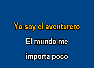 Yo soy el aventurero

El mundo me

importa poco