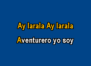 Ay larala Ay larala

Aventurero yo soy