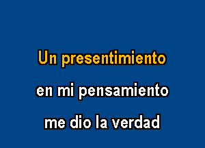 U n presentimiento

en mi pensamiento

me dio la verdad