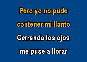 Pero yo no pude

contener mi llanto

Cerrando los ojos

me puse a llorar