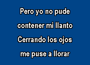 Pero yo no pude

contener mi llanto

Cerrando los ojos

me puse a llorar