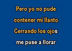 Pero yo no pude

contener mi llanto

Cerrando los ojos

me puse a llorar