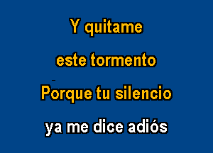 Y quitame

este tormento

Porque tu silencio

ya me dice adibs