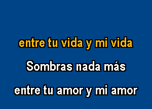 entre tu vida y mi vida

Sombras nada mas

entre tu amor y mi amor