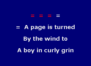 z A page is turned

By the wind to

A boy in curly grin