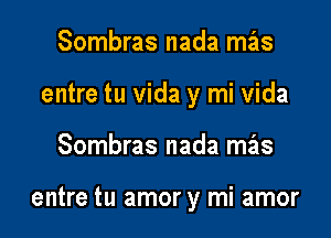 Sombras nada mas

entre tu vida y mi vida

Sombras nada mas

entre tu amor y mi amor