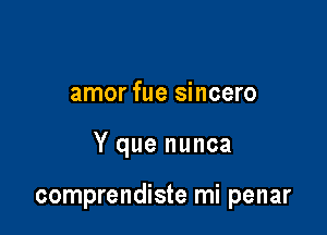 amor fue sincero

Y que nunca

comprendiste mi penar