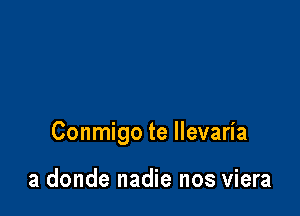 Conmigo te llevaria

a donde nadie nos viera