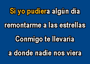 Si yo pudiera algim dia
remontarme a las estrellas
Conmigo te llevaria

a donde nadie nos viera