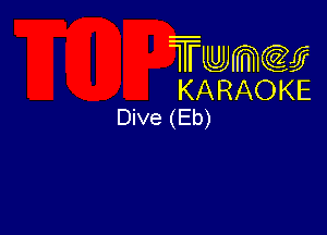 Twmw
KARAOKE
Dive (Eb)