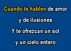 Cuando te hablen de amor
y de ilusiones

Y te ofrezcan un sol

y un cielo entero