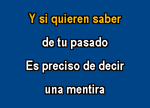 Y si quieren saber

de tu pasado

Es preciso de decir

una mentira