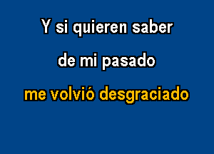 Y si quieren saber

de mi pasado

me volvib desgraciado