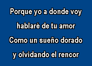 Porque yo a donde voy

hablarie de tu amor
Como un suefm dorado

y olvidando el rencor