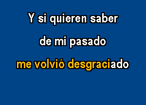 Y si quieren saber

de mi pasado

me volvib desgraciado